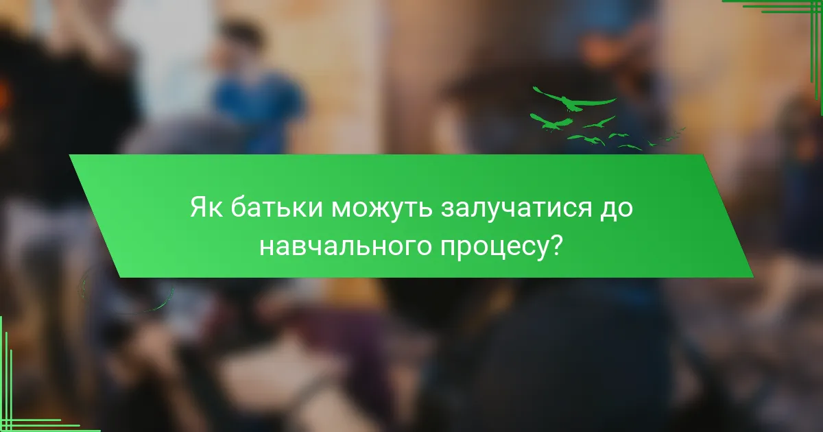 Як батьки можуть залучатися до навчального процесу?