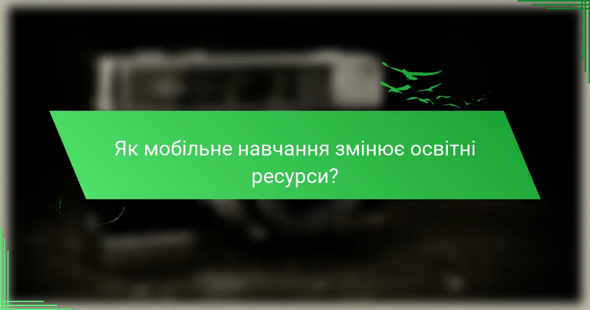 Як мобільне навчання змінює освітні ресурси?