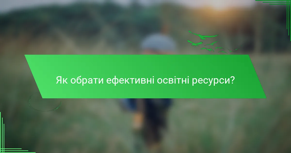 Як обрати ефективні освітні ресурси?
