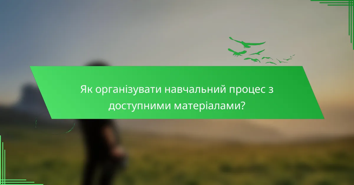 Як організувати навчальний процес з доступними матеріалами?