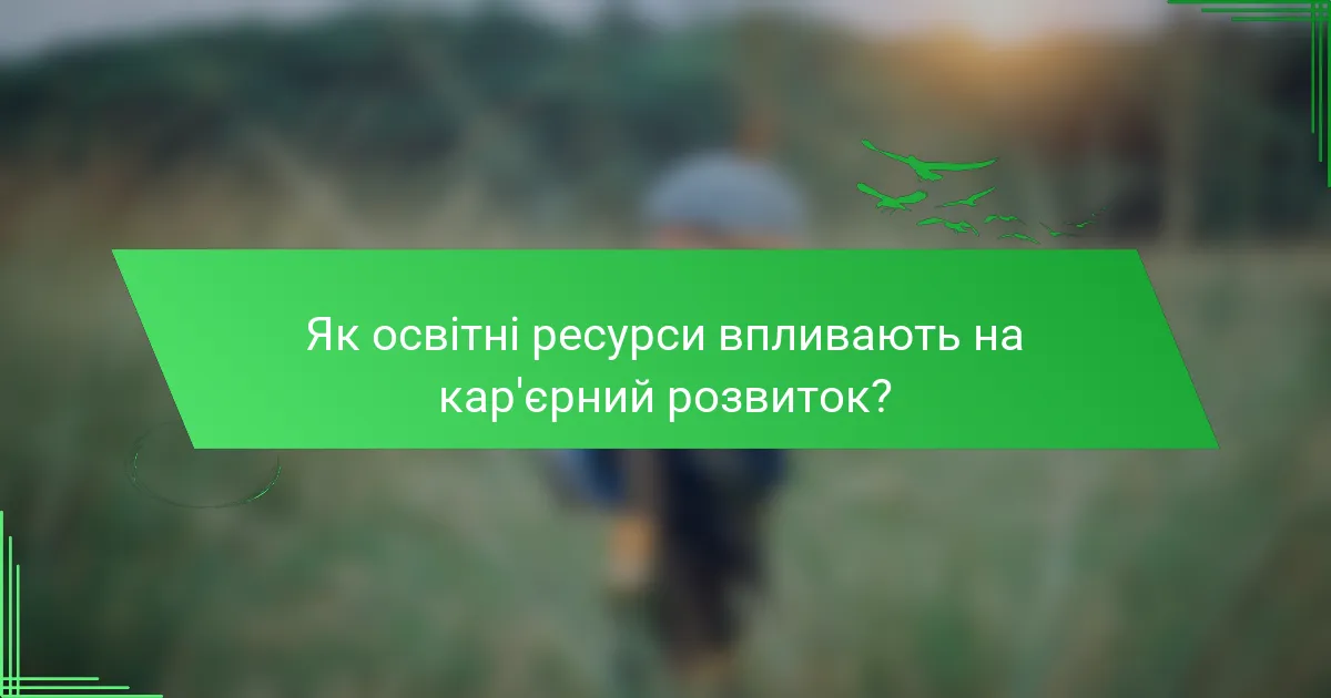 Як освітні ресурси впливають на кар'єрний розвиток?
