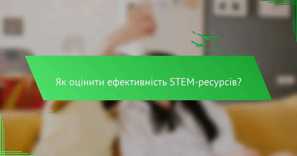 Як оцінити ефективність STEM-ресурсів?
