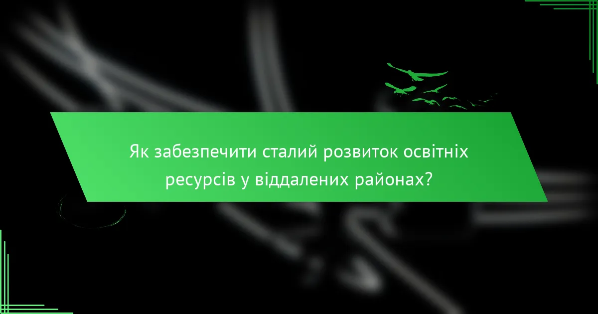 Як забезпечити сталий розвиток освітніх ресурсів у віддалених районах?