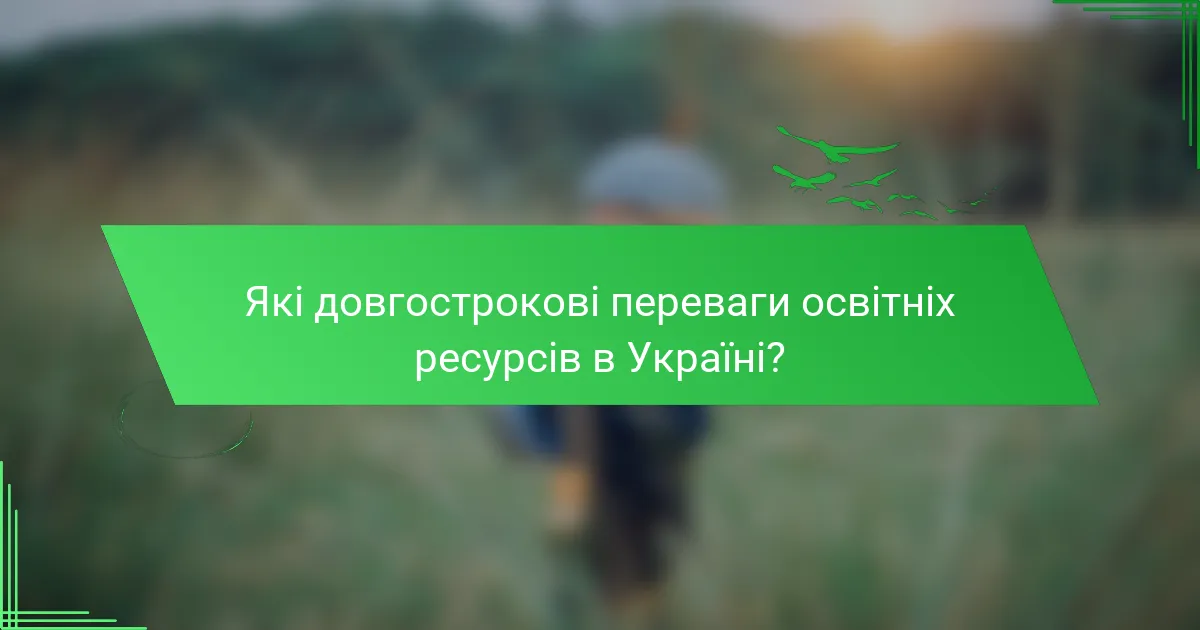 Які довгострокові переваги освітніх ресурсів в Україні?