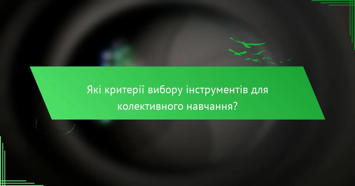 Які критерії вибору інструментів для колективного навчання?