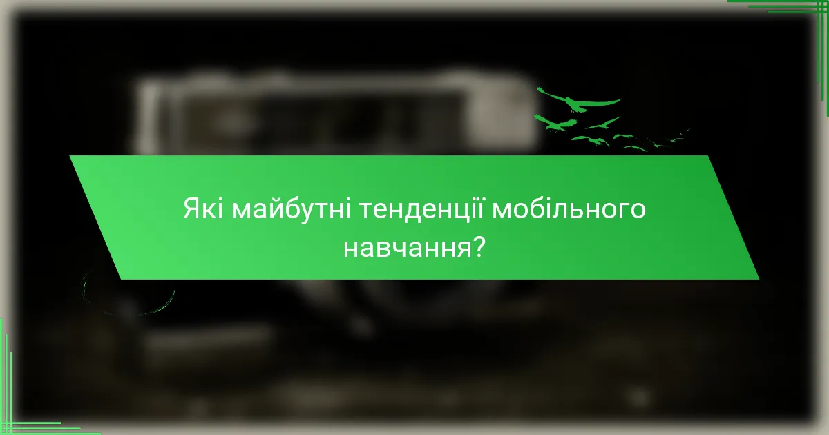 Які майбутні тенденції мобільного навчання?