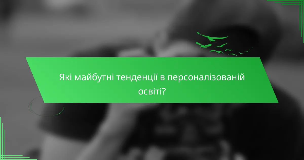 Які майбутні тенденції в персоналізованій освіті?