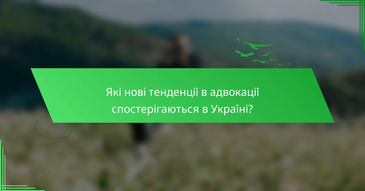 Які нові тенденції в адвокації спостерігаються в Україні?