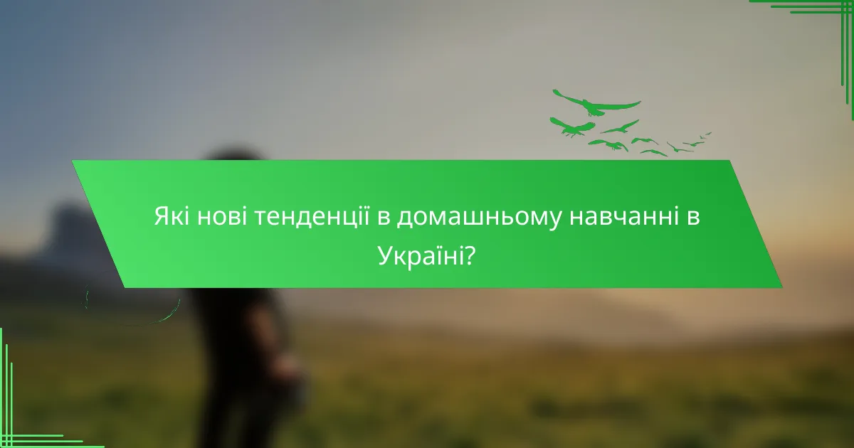 Які нові тенденції в домашньому навчанні в Україні?
