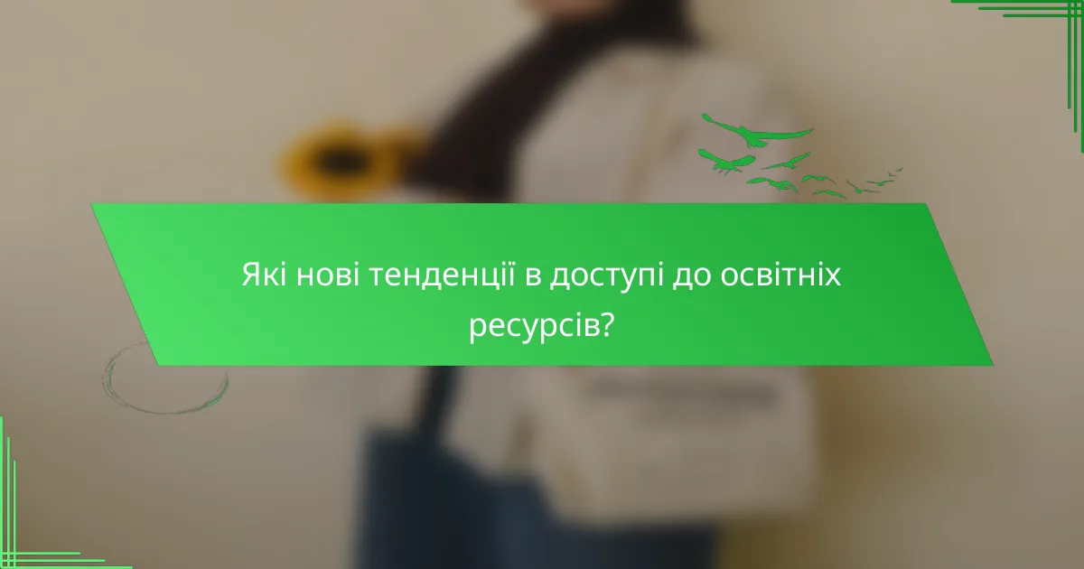 Які нові тенденції в доступі до освітніх ресурсів?