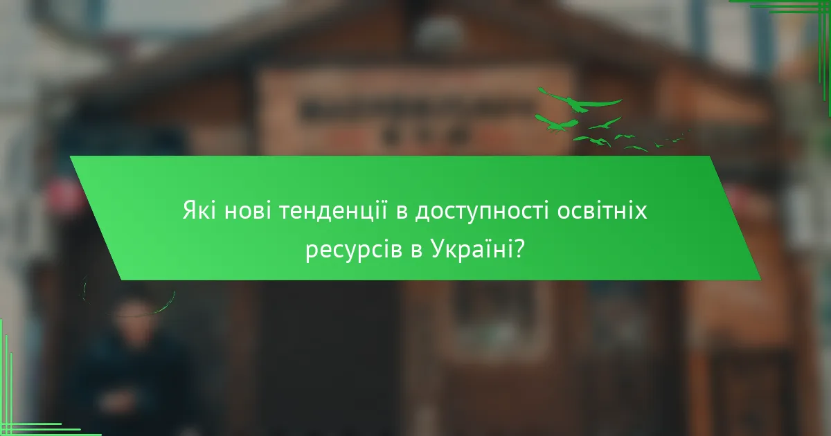 Які нові тенденції в доступності освітніх ресурсів в Україні?