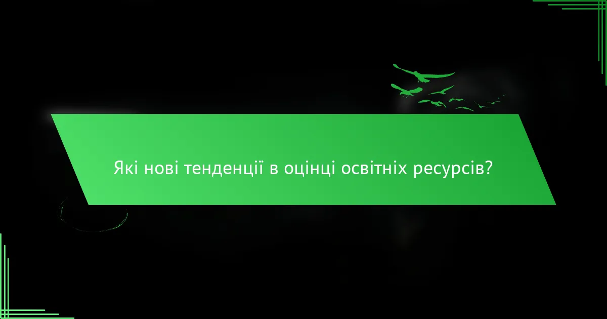 Які нові тенденції в оцінці освітніх ресурсів?