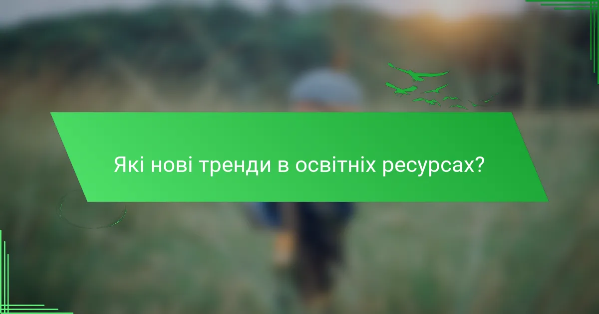 Які нові тренди в освітніх ресурсах?