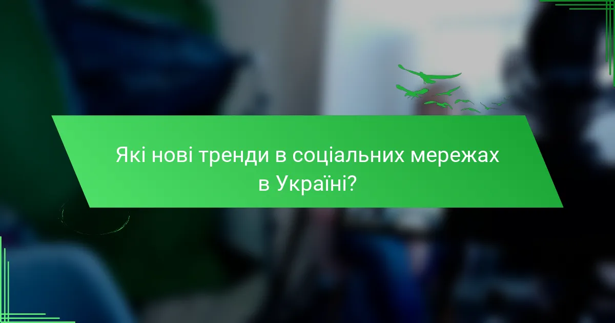 Які нові тренди в соціальних мережах в Україні?