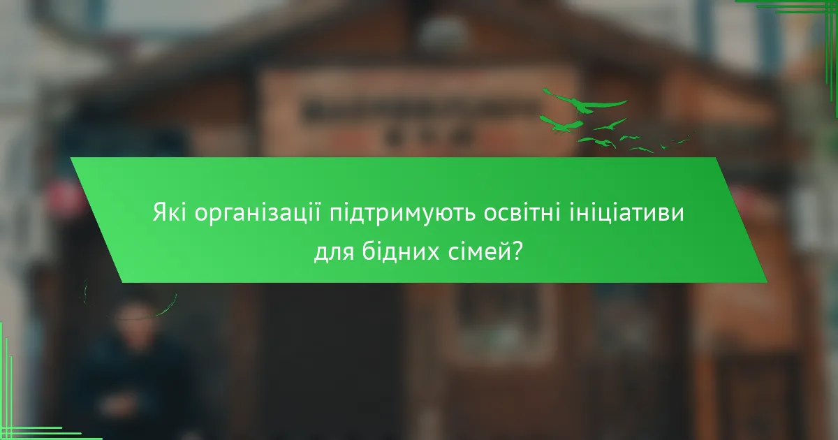 Які організації підтримують освітні ініціативи для бідних сімей?