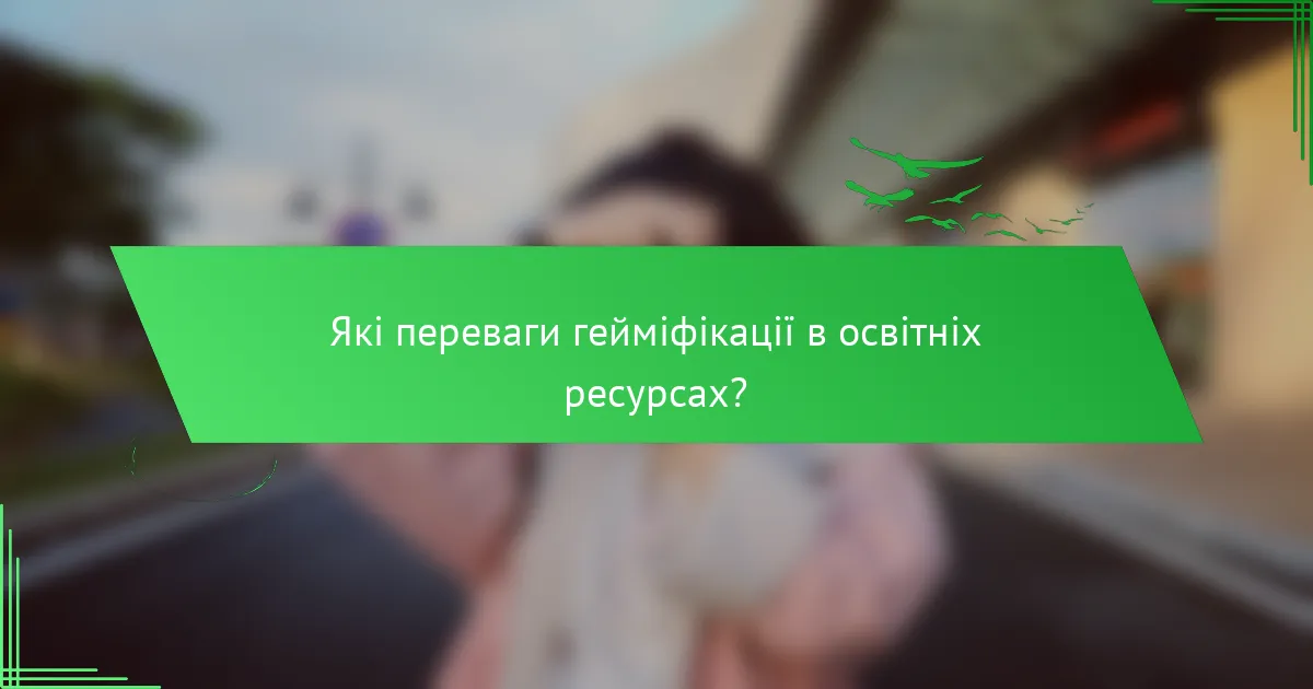 Які переваги гейміфікації в освітніх ресурсах?