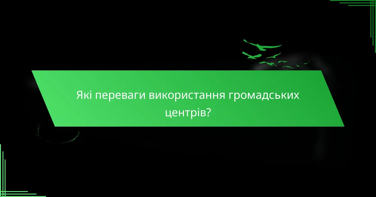 Які переваги використання громадських центрів?
