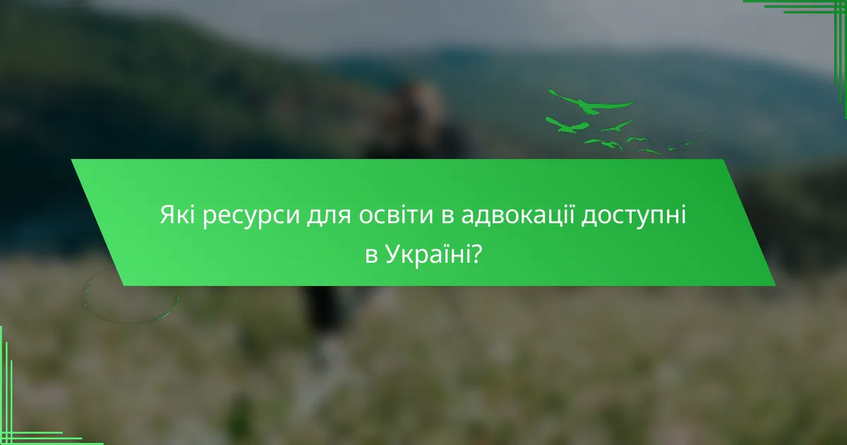 Які ресурси для освіти в адвокації доступні в Україні?
