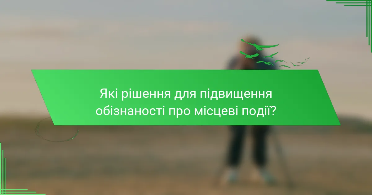 Які рішення для підвищення обізнаності про місцеві події?