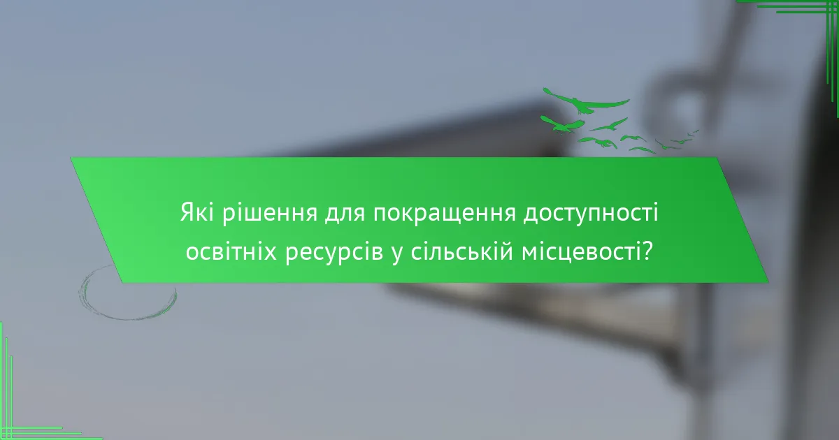 Які рішення для покращення доступності освітніх ресурсів у сільській місцевості?