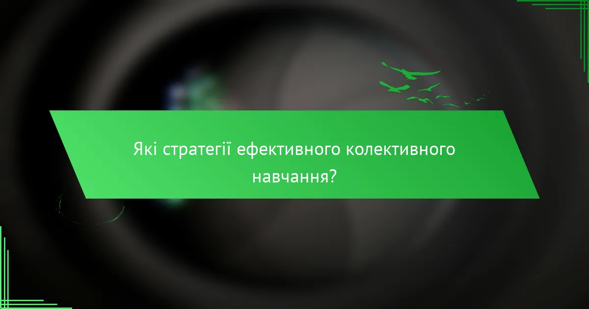 Які стратегії ефективного колективного навчання?