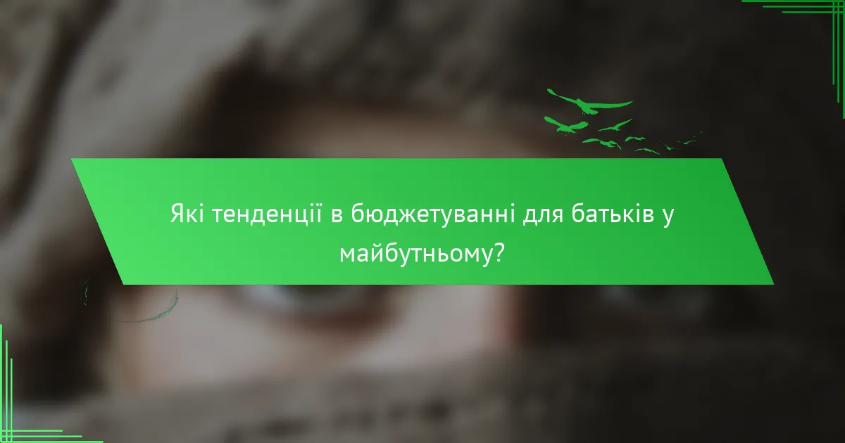 Які тенденції в бюджетуванні для батьків у майбутньому?