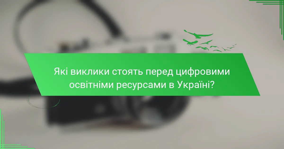 Які виклики стоять перед цифровими освітніми ресурсами в Україні?