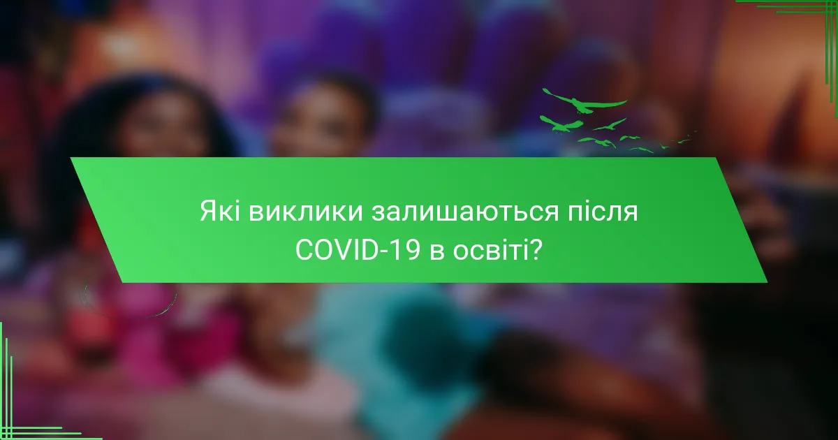 Які виклики залишаються після COVID-19 в освіті?