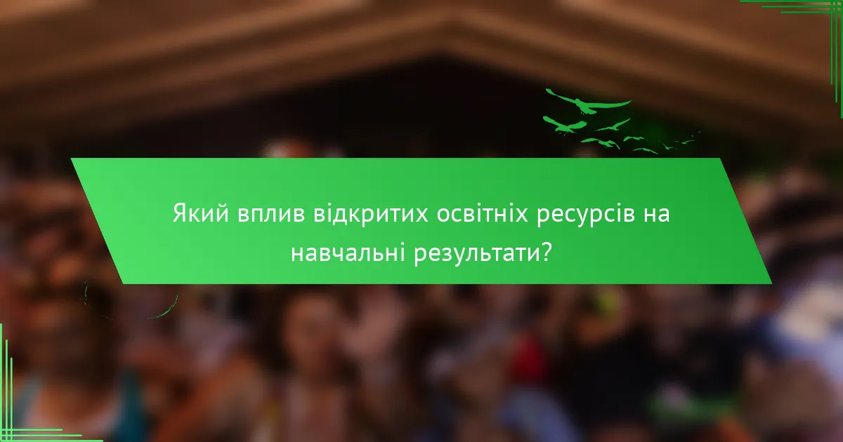 Який вплив відкритих освітніх ресурсів на навчальні результати?